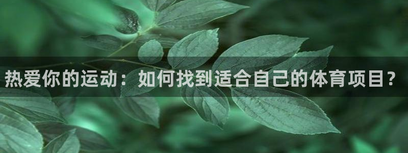 凯发官网下载招商电话号码是多少啊：热爱你的运动：如何找到适合