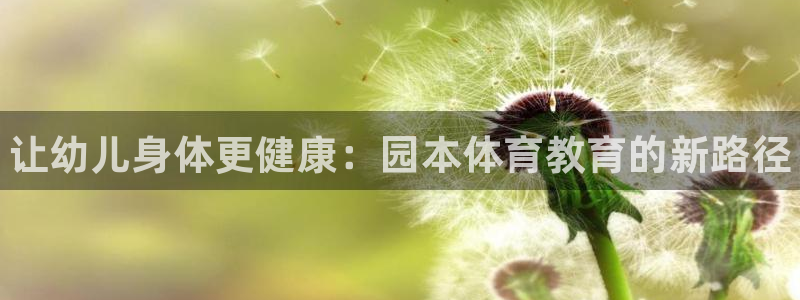 凯发官方正版app集团：让幼儿身体更健康：园本体育教育的新路