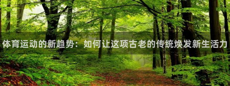 凯发官网下载招商电话号码：体育运动的新趋势：如何让这项古老的