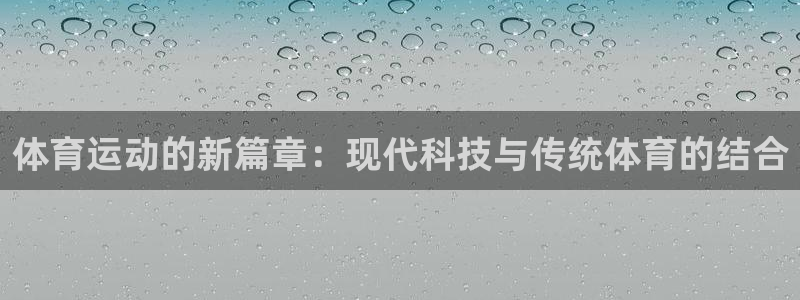 凯发官方正版app娱乐：体育运动的新篇章：现代科技与