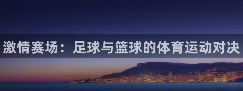 凯发官网下载开户：激情赛场：足球与篮球的体育运动对决