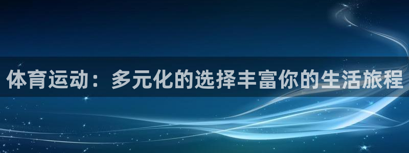 凯发官网下载招商电话号码查询是多少：体育运动：多元化的选择丰
