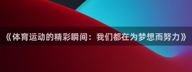 凯发官网下载招商电话号码是多少号：《体育运动的精彩瞬