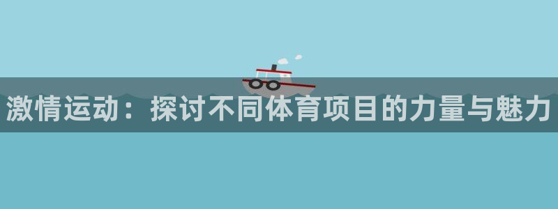 凯发官方正版app科技：激情运动：探讨不同体育项目的力量与魅