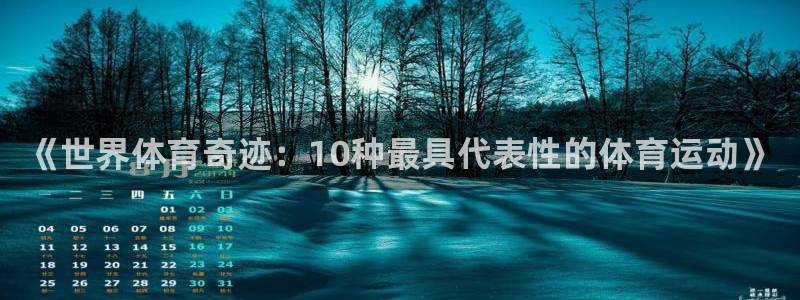 凯发官网下载开户：《世界体育奇迹：10种最具代表性的体育运动