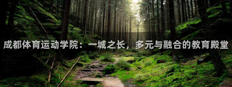 凯发官网下载招商：成都体育运动学院：一城之长，多元与融合的教
