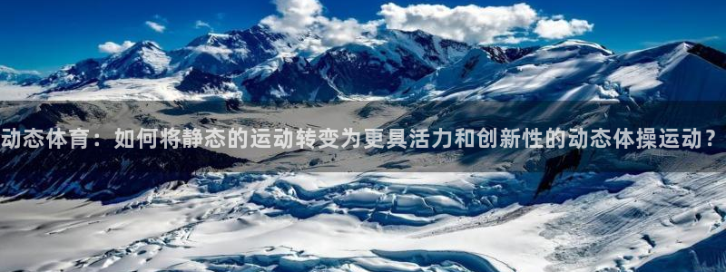 凯发官方正版app集团官网首页：动态体育：如何将静态的运动转