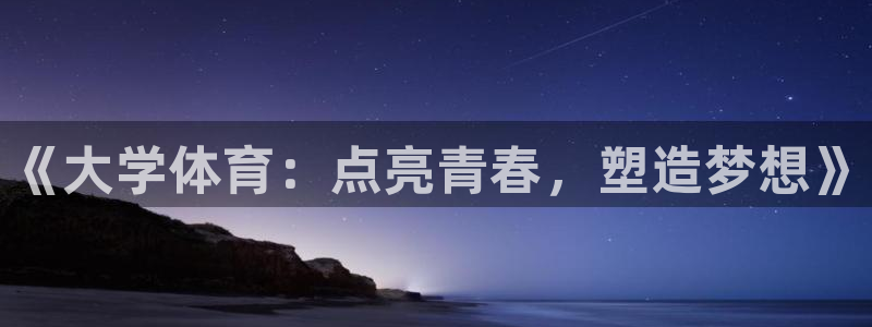 凯发官方正版app官网：《大学体育：点亮青春，塑造梦想》