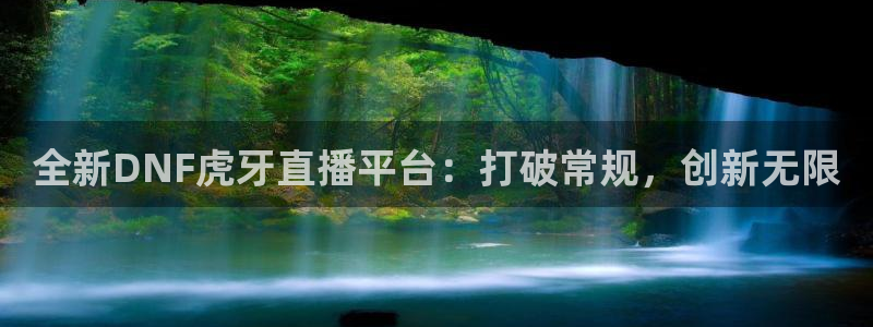 松鼠宝贝体育：全新DNF虎牙直播平台：打破常规，创新无限