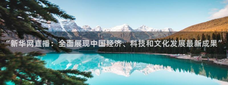 松鼠直播体育：“新华网直播：全面展现中国经济、科技和文化发展最新成果”