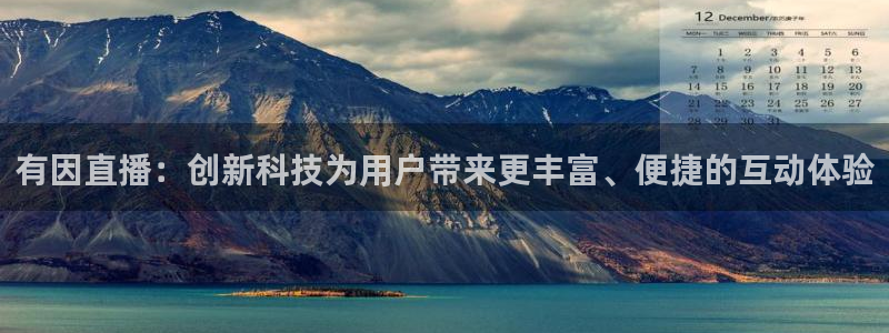 松鼠体育下载：有因直播：创新科技为用户带来更丰富、便捷的互动体验